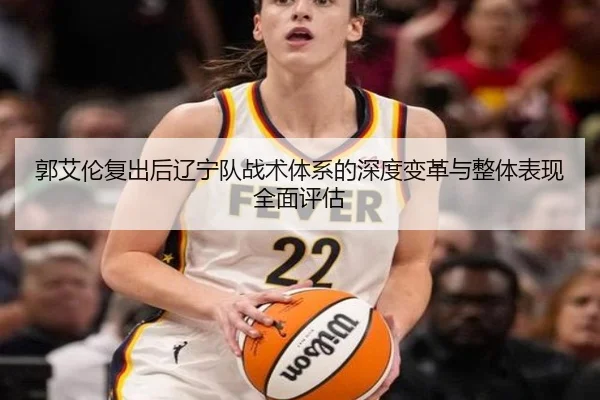 郭艾伦复出后辽宁队战术体系的深度变革与整体表现全面评估